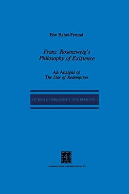 Franz Rosenzweig's Philosophy Of Existence: An Analysis Of The Star Of Redemption-..