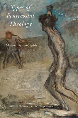 Types Of Pentecostal Theology: Method, System, Spirit-..