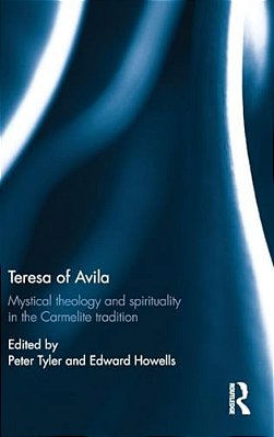 Teresa Of Avila: Mystical Theology And Spirituality In The Carmelite Tradition-..