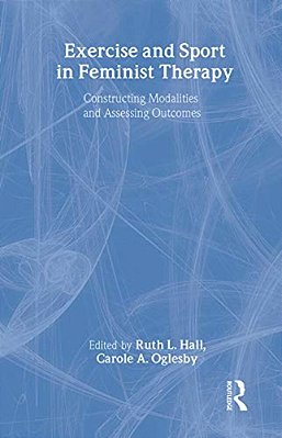 Exercise And Sport In Feminist Therapy: Constructing Modalities And Assessing Outcomes-..
