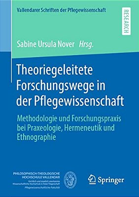 Theoriegeleitete Forschungswege In Der Pflegewissenschaft: Methodologie Und Forschungspraxis Bei Praxeologie, Hermeneutik Und Ethnographie-..