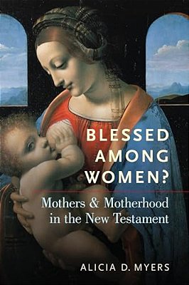 Blessed Among Women?: Mothers & Motherhood In The New Testament-..