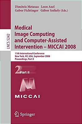 Medical Image Computing And Computer-Assisted Intervention - Miccai 2008: 11Th International Conference, New York, Ny, USA, September 6-10, 2008, Proc-..