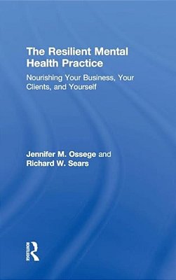 The Resilient Mental Health Practice: Nourishing Your Business, Your Clients, And Yourself-..