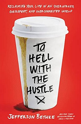 To Hell With The Hustle: Reclaiming Your Life In An Overworked, Overspent, And Overconnected World-..