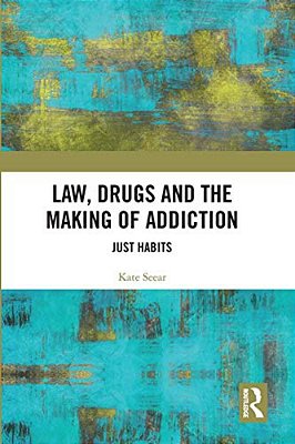 Law, Drugs And The Making Of Addiction: Just Habits-..