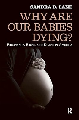 Why Are Our Babies Dying?: Pregnancy, Birth, And Death In America-..