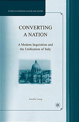 Converting A Nation: A Modern Inquisition And The Unification Of Italy-..