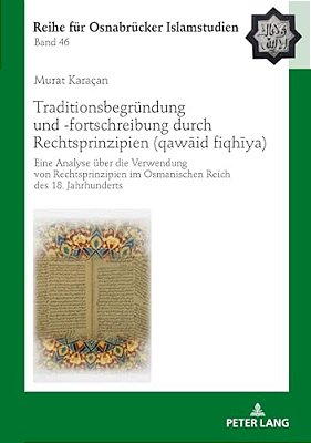 Traditionsbegruendung Und -Fortschreibung Durch Rechtsprinzipien (Qawa? Id Fiqhiya): Eine Analyse Ueber Die Verwendung Von Rechtsprinzip-..