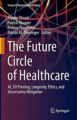 The Future Circle Of Healthcare: Ai, 3D Printing, Longevity, Ethics, And Uncertainty Mitigation-..