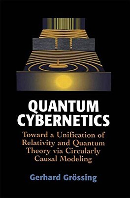 Quantum Cybernetics: Toward A Unification Of Relativity And Quantum Theory Via Circularly Causal Modeling-..