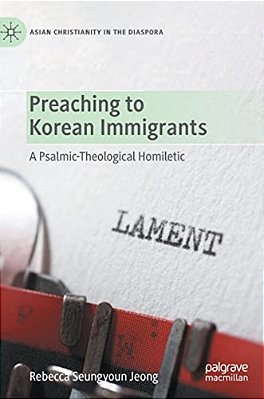 Preaching To Korean Immigrants: A Psalmic-Theological Homiletic-..