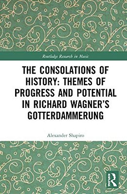 The Consolations Of History: Themes Of Progress And Potential In Richard Wagner's Gotterdammerung-..