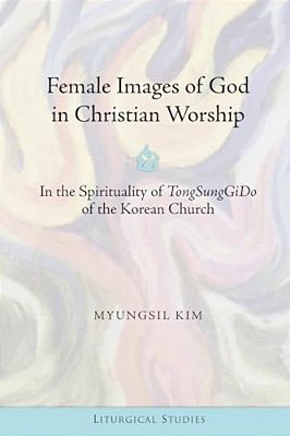 Female Images Of God In Christian Worship: In The Spirituality Of "Tongsunggido" Of The Korean Church-..