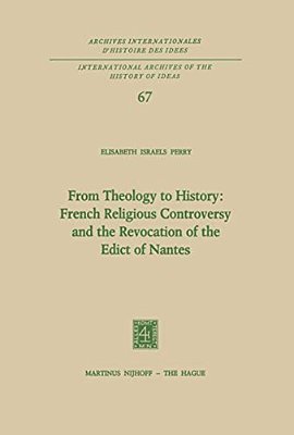 From Theology To History: French Religious Controversy And The Revocation Of The Edict Of Nantes: French Religious Controversy And The Revocation Of T-..