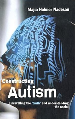 Constructing Autism: Unravelling The 'Truth' And Understanding The Social-..