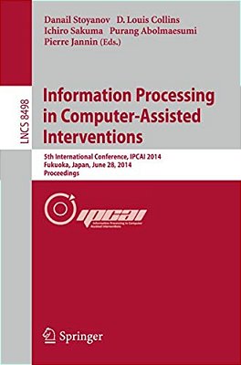 Information Processing In Computer-Assisted Interventions: 5Th International Conference, Ipcai 2014, Fukuoka, Japan, June 28, 2014 Proceedings-..