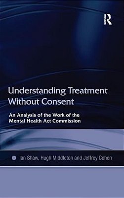 Understanding Treatment Without Consent: An Analysis Of The Work Of The Mental Health Act Commission-..