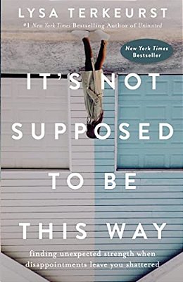 It's Not Supposed To Be This Way: Finding Unexpected Strength When Disappointments Leave You Shattered-..