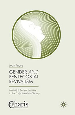 Gender And Pentecostal Revivalism: Making A Female Ministry In The Early Twentieth Century-..