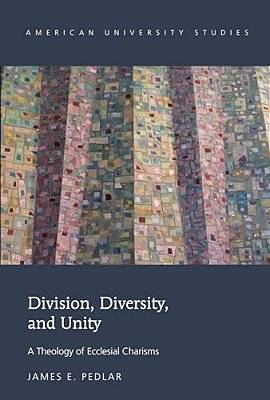 Division, Diversity, And Unity: A Theology Of Ecclesial Charisms-..