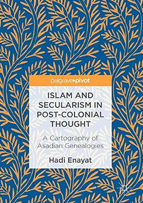 Islam And Secularism In Post-Colonial Thought: A Cartography Of Asadian Genealogies-..