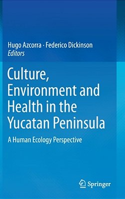 Culture, Environment And Health In The Yucatan Peninsula: A Human Ecology Perspective-..