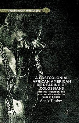 A Postcolonial African American Re-Reading Of Colossians: Identity, Reception, And Interpretation Under The Gaze Of Empire-..
