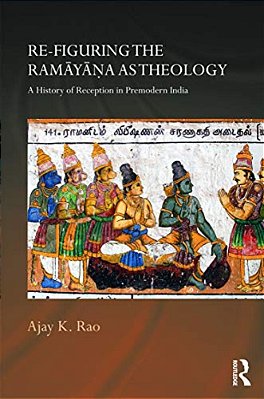 Re-Figuring The Ramayana As Theology: A History Of Reception In Premodern India-..