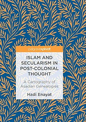 Islam And Secularism In Post-Colonial Thought: A Cartography Of Asadian Genealogies-..