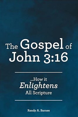The Gospel Of John 3: 16:... How It Enlightens All Scripture-..