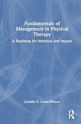 Fundamentals Of Management In Physical Therapy: A Roadmap For Intention And Impact-..