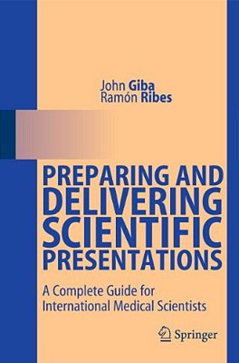 Preparing And Delivering Scientific Presentations: A Complete Guide For International Medical Scientists-..