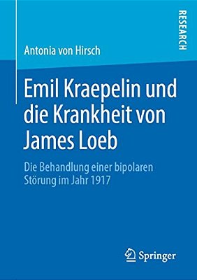 Emil Kraepelin Und Die Krankheit Von James Loeb: Die Behandlung Einer Bipolaren Störung Im Jahr 1917-..