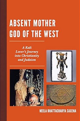 Absent Mother God Of The West: A Kali Lover's Journey Into Christianity And Judaism-..