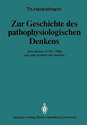 Zur Geschichte Des Pathophysiologischen Denkens: John Brown (1735-1788) Und Sein System Der Medizin-..