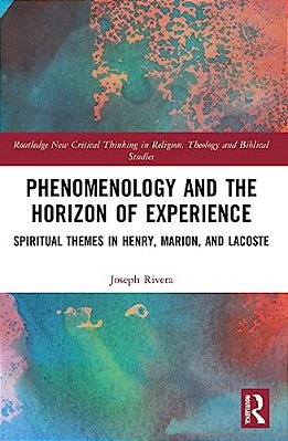 Phenomenology And The Horizon Of Experience: Spiritual Themes In Henry, Marion, And Lacoste-..