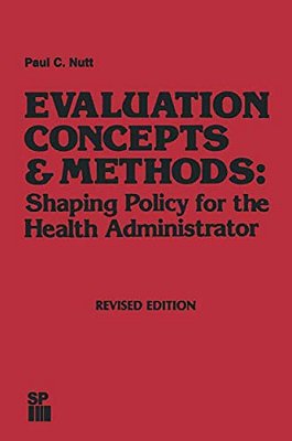 Evaluation Concepts & Methods: Shaping Policy For The Health Administrator-..