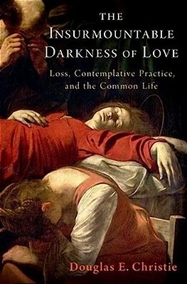 The Insurmountable Darkness Of Love: Mysticism, Loss, And The Common Life-..
