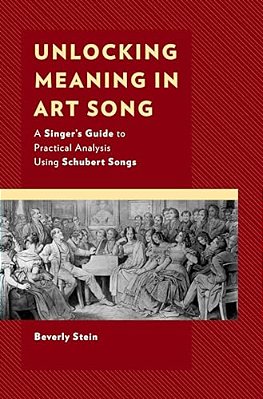 Unlocking Meaning In Art Song: A Singer's Guide To Practical Analysis Using Schubert Songs-..