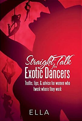 Straight Talk For Exotic Dancers: Truths, Tips, & Advice For Women Who Twerk Where They Work-..