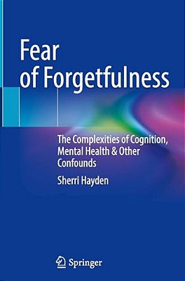 Fear Of Forgetfulness: The Complexities Of Cognition, Mental Health & Other Confounds-..