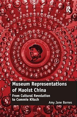 Museum Representations Of Maoist China: From Cultural Revolution To Commie Kitsch-..