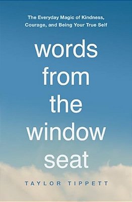 Words From The Window Seat: The Everyday Magic Of Kindness, Courage, And Being Your True Self-..