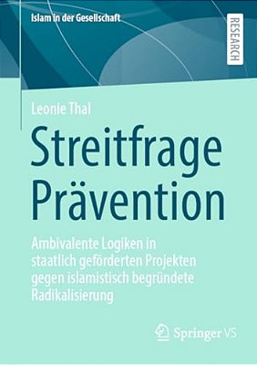 Streitfrage Prävention: Ambivalente Logiken In Staatlich Geförderten Projekten Gegen Islamistisch Begründete Radikalisierung-..
