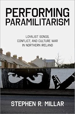 Performing Paramilitarism: Loyalist Songs, Conflict, And Culture War In Northern Ireland-..