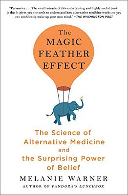 The Magic Feather Effect: The Science Of Alternative Medicine And The Surprising Power Of Belief-..