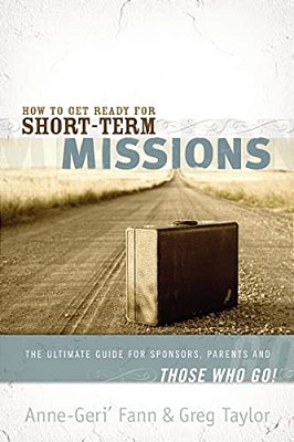 How To Get Ready For Short-Term Missions: The Ultimate Guide For Sponsors, Parents, And Those Who Go!-..