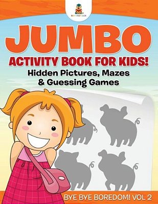 Jumbo Activity Book For Kids! Hidden Pictures, Mazes & Guessing Games Bye Bye Boredom! Vol 2-..