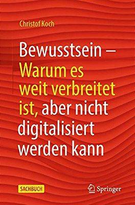 Bewusstsein: Warum ES Weit Verbreitet Ist, Aber Nicht Digitalisiert Werden Kann-..